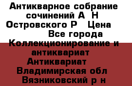 Антикварное собрание сочинений А. Н. Островского Р › Цена ­ 6 000 - Все города Коллекционирование и антиквариат » Антиквариат   . Владимирская обл.,Вязниковский р-н